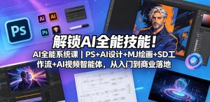 解锁AI全能技能！AI全能系统课｜PS+AI设计+MJ绘画+SD工作流+AI视频智能体，从入门到商业落地-优品网赚资源库