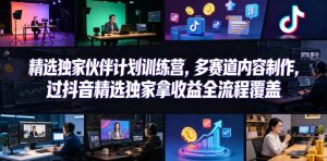小豁食堂精选独家伙伴计划训练营，多赛道内容制作，过抖音精选独家拿收益全流程覆盖-优品网赚资源库