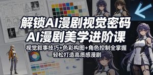 解锁AI漫剧视觉密码,AI漫剧美学进阶课,视觉叙事技巧+色彩构图+角色控制全掌握,轻松打造高质感漫剧-优品网赚资源库