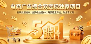 电商广告掘金双变现独家项目,协议批量挂G,当天收益5张+,每天稳定产出,附全套工具【揭秘】-优品网赚资源库