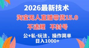 2026最新技术，淘宝无人直播带货15.0，不封号，不违规，公+私玩法，操作简单，日入1k+【揭秘】-优品网赚资源库