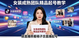 抖音视频号绿幕直播，女装成熟团队打造精品起号教学，居直播照着稿子念直播起号-优品网赚资源库