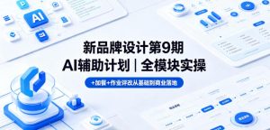 新品牌设计第9期AI辅助计划｜全模块实操+加餐+作业评改从基础到商业落地-优品网赚资源库
