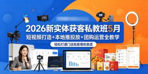 2026新实体获客私教班5月，短视频打造+本地推投放+团购运营全教学，轻松打通门店拓客增收渠道-优品网赚资源库