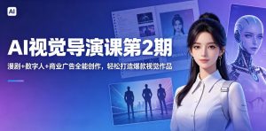 AI视觉导演课第2期，漫剧+数字人+商业广告全能创作，轻松打造爆款视觉作品-优品网赚资源库