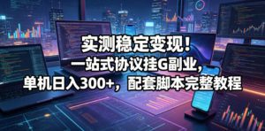 实测稳定变现!一站式协议挂G副业,单机日入300+,配套脚本完整教程【揭秘】-优品网赚资源库