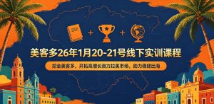 美客多26年1月20-21号线下实训课程,挖金美客多,开拓高增长潜力拉美市场,助力稳健出海-优品网赚资源库