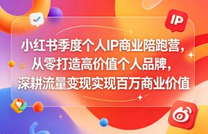 小红书季度个人IP商业陪跑营,从零打造高价值个人品牌,深耕流量变现实现百万商业价值-优品网赚资源库