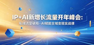 IP+AI新增长流量开年峰会:私域流量破局・AI赋能全域变现实战课-优品网赚资源库