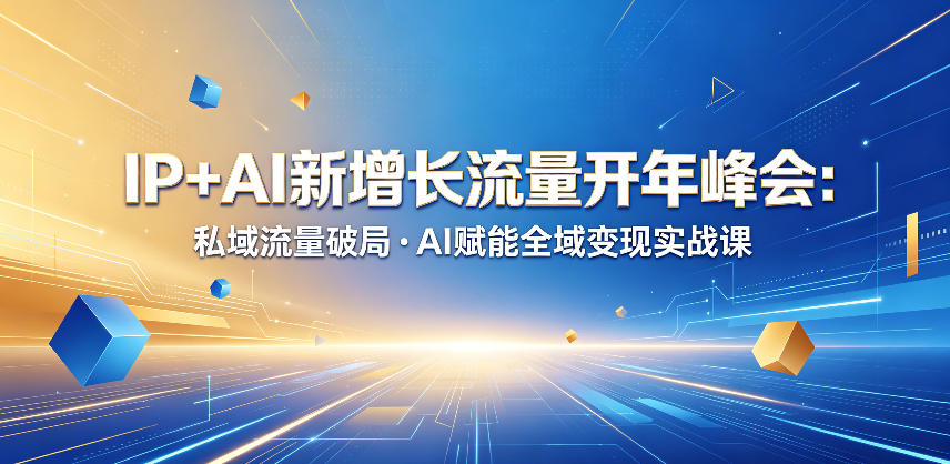 IP+AI新增长流量开年峰会：私域流量破局・AI赋能全域变现实战课-优品网赚资源库