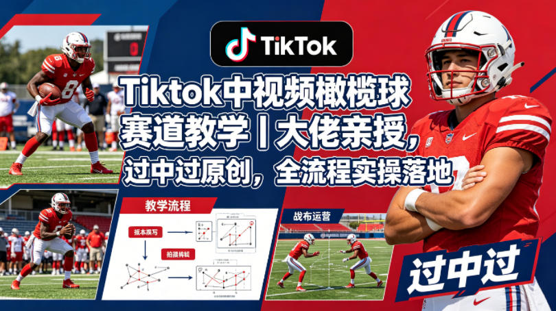 Tiktok中视频橄榄球赛道教学｜大佬亲授，过中过原创，全流程实操落地-优品网赚资源库