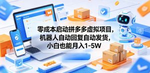 零成本启动拼多多虚拟项目，机器人自动回复自动发货，小白也能月入1-5W【揭秘】-优品网赚资源库