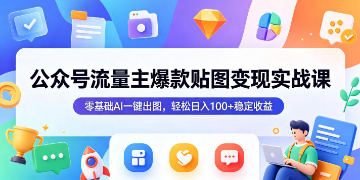 公众号流量主爆款贴图变现实战课，零基础AI一键出图，轻松日入100+稳定收益-优品网赚资源库