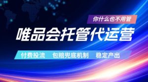 唯品会托管代运营，付费投流玩法，包赔兜底机制，稳定产出【揭秘】-优品网赚资源库