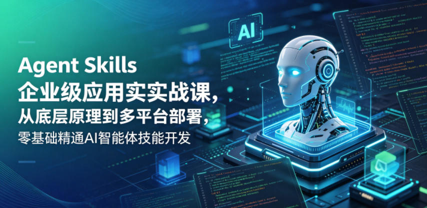 Agent Skills企业级应用实战课，从底层原理到多平台部署，零基础精通AI智能体技能开发-优品网赚资源库