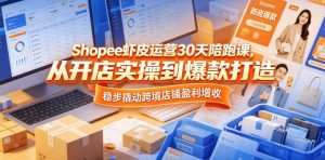 Shopee虾皮运营30天陪跑课,从开店实操到爆款打造,稳步撬动跨境店铺盈利增收-优品网赚资源库