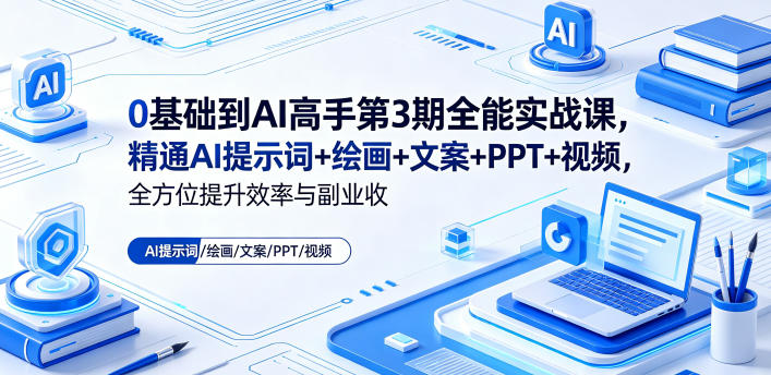 0基础到AI高手第3期全能实战课，精通AI提示词+绘画+文案+PPT+视频，全方位提升效率与副业收益-优品网赚资源库