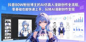 抖音80W粉丝博主的AI仿真人漫剧创作全流程,零基础也能快速上手,玩转AI漫剧创作变现-优品网赚资源库