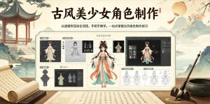 古风美少女角色制作,从建模到渲染全流程,手把手教学,一站式掌握古风角色制作技巧-优品网赚资源库