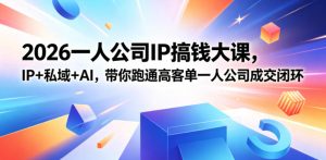 2026一人公司IP搞钱大课扬州站,IP+私域+AI,带你跑通高客单一人公司成交闭环(5.15-16-17)-优品网赚资源库