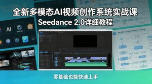全新多模态AI视频创作系统实战课，Seedance 2.0详细教程，零基础也能快速上手-优品网赚资源库