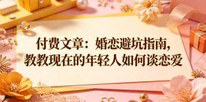 付费文章:婚恋避坑指南,教教现在的年轻人如何谈恋爱-优品网赚资源库
