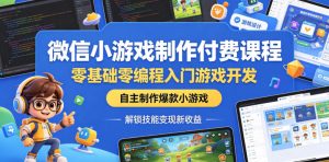 微信小游戏制作付费课程，零基础零编程入门游戏开发，自主制作爆款小游戏，解锁技能变现新收益-优品网赚资源库