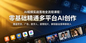 AI视频实战落地全流程课程|零基础精通多平台AI创作,覆盖带货、广告、数字人、剧情短片,解锁副业接单新收入-优品网赚资源库