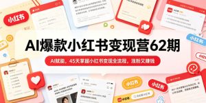 AI爆款小红书变现营62期2026年5月,AI赋能,45天掌握小红书变现全流程,涨粉又賺钱-优品网赚资源库