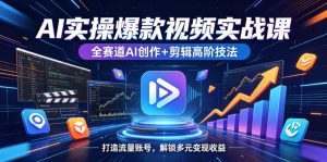 AI实操爆款视频实战课，全赛道AI创作+剪辑高阶技法，打造流量账号，解锁多元变现收益-优品网赚资源库