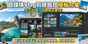 自媒体Vlog剪映旅拍模板合集,共计30套,自费购买素材!旅行旅游生活记录视频剪辑模板,附预览视频-优品网赚资源库