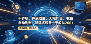 不养机，保底收益，无限广告，收益自动到账，矩阵多设备一天收益200+【揭秘】-优品网赚资源库