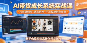 AI带货成长系统实战课,AI剪辑创作+选品研判+千川投放融会贯通,新手也能打造高转化带货账号(更新2026年)-优品网赚资源库