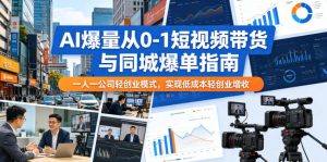 AI爆量从0-1短视频带货与同城爆单指南,一人一公司轻创业模式,实现低成本轻创业增收-优品网赚资源库
