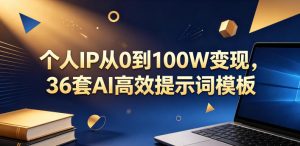 个人IP从0到100W变现,36套AI高效提示词模板【文档】-优品网赚资源库