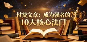 付费文章:成为强者的10大核心法门-优品网赚资源库
