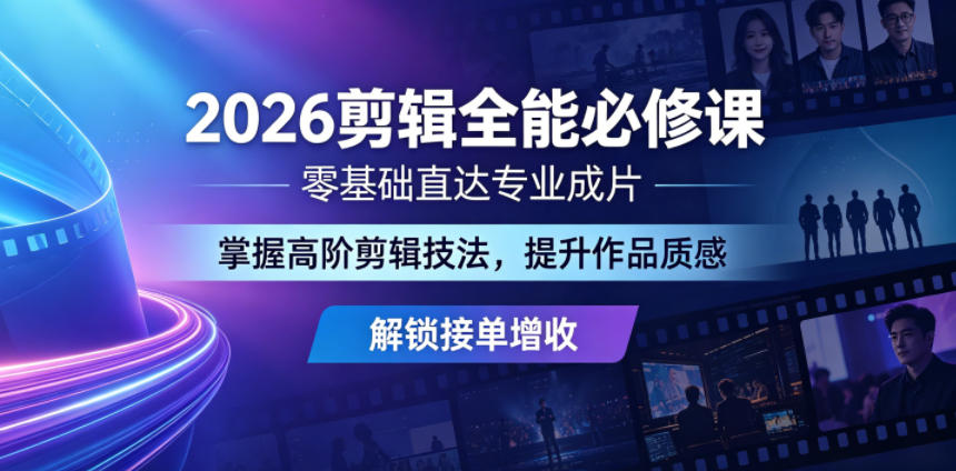 2026剪辑全能必修课，零基础直达专业成片，掌握高阶剪辑技法，提升作品质感解锁接单增收-优品网赚资源库