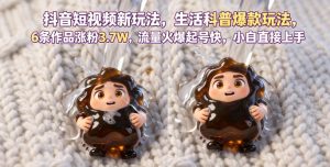 抖音短视频新玩法生活科普爆款玩法,6条作品涨粉3.7W,流量火爆起号快,小白直接上手操作,可撸创作者伙伴计划-优品网赚资源库