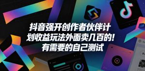 抖音强开创作者伙伴计划收益玩法，外面卖几百的！有需要的自己测试-优品网赚资源库