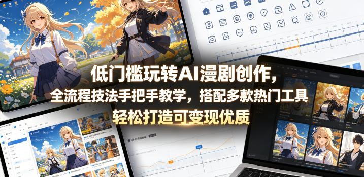 低门槛玩转AI漫剧创作，全流程技法手把手教学，搭配多款热门工具，轻松打造可变现优质作品-优品网赚资源库