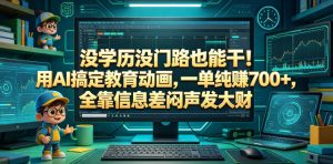 没学历没门路也能干!用AI搞定教育动画,一单纯賺700+,全靠信息差闷声发大财【揭秘】-优品网赚资源库