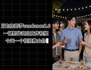豆包加即梦seedance2.0一键制作商品宣传视频，今天一个视频教会你，全程无需手动剪辑-优品网赚资源库