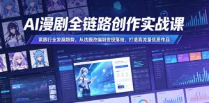 AI漫剧全链路创作实战课,紧跟行业发展趋势,从选题改编到变现落地,打造高流量优质作品-优品网赚资源库