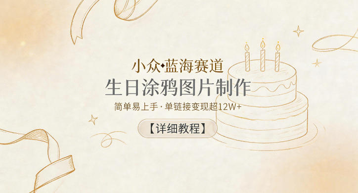 小众蓝海赛道，生日涂鸦图片制作，简单易上手，单链接变现超12W+【详细教程】-优品网赚资源库
