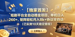 【独家首发】短剧平台全自动撸金项目，单机日入260+，矩阵轻松月入8k+协议全自动（已实测10天稳定提现）【揭秘】-优品网赚资源库