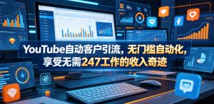 YouTube自动客户引流，无门槛自动化，享受无需247工作的收入奇迹！【原创双语字幕】-优品网赚资源库