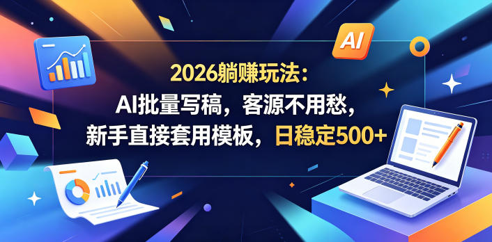 2026躺賺玩法：AI批量写稿，客源不用愁，新手直接套用模板，日稳定500+【揭秘】-优品网赚资源库