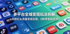 多平台全域变现玩法拆解，抖快红头流量变现实操，0粉零基础变现-优品网赚资源库