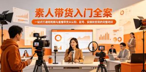 素人带货入门全案，一站式打通短视频与直播带货从认知、起号、实操到变现的完整闭环-优品网赚资源库