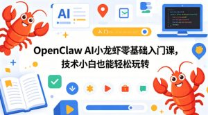 OpenClaw AI小龙虾零基础入门课,技术小白也能轻松玩转(更新0522)-优品网赚资源库
